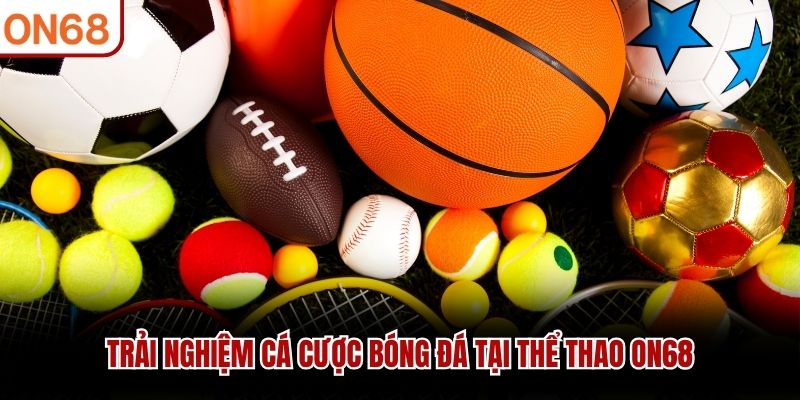 Trải nghiệm cá cược bóng đá tại thể thao ON68